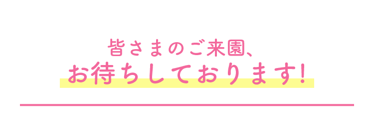 皆さまのご来園、お待ちしておりす！